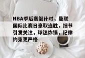 包含NBA季后赛倒计时，曼联国际比赛日豪取连胜，细节引发关注，球迷炸锅，纪律约束更严格的词条