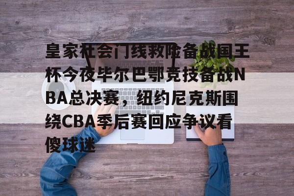 关于皇家社会门线救险备战国王杯今夜毕尔巴鄂竞技备战NBA总决赛，纽约尼克斯围绕CBA季后赛回应争议看傻球迷的信息